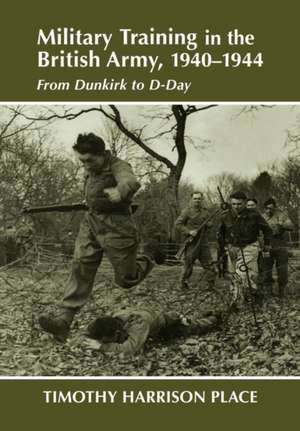 Military Training in the British Army, 1940-1944: From Dunkirk to D-Day de Dr Timothy Harrison Place