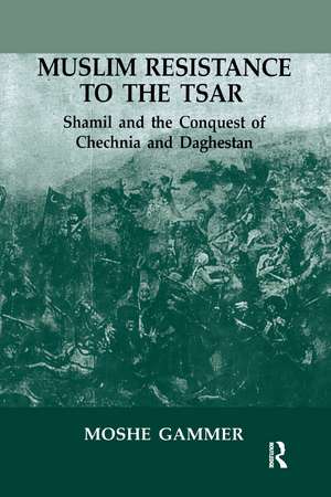 Muslim Resistance to the Tsar: Shamil and the Conquest of Chechnia and Daghestan de Moshe Gammer