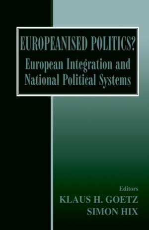 Europeanised Politics?: European Integration and National Political Systems de Klaus H. Goetz