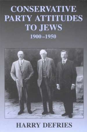 Conservative Party Attitudes to Jews 1900-1950 de Harry Defries