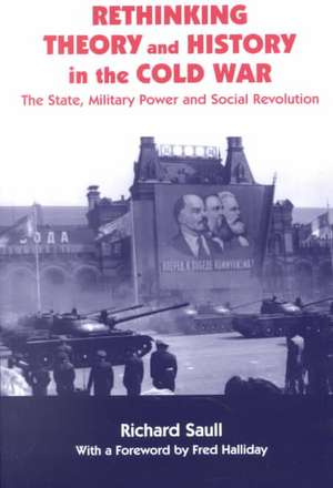 Rethinking Theory and History in the Cold War: The State, Military Power and Social Revolution de Richard Saull