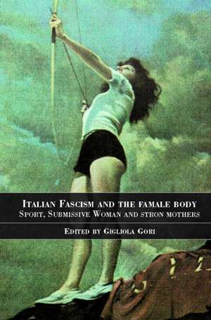 Italian Fascism and the Female Body: Sport, Submissive Women and Strong Mothers de Gigliola Gori