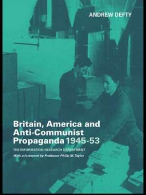 Britain, America and Anti-Communist Propaganda 1945-53: The Information Research Department de Andrew Defty