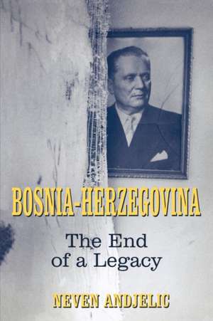 Bosnia-Herzegovina: The End of a Legacy de Dr Neven Andjelic