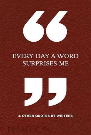 Every Day a Word Surprises Me & Other Quotes by Writers de Phaidon Editors