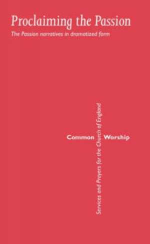 Common Worship: Proclaiming the Passion: The Passion Narratives in Dramatized Form