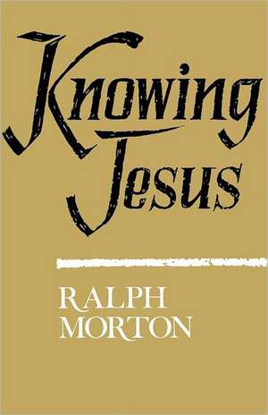 Knowing Jesus de Ralph Morton