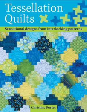 Tessellation Quilts: Sensational Designs from Simple Interlocking Patterns de Christine Porter