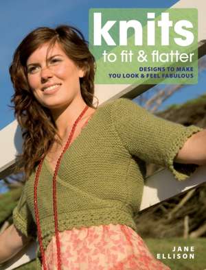 Knits to Fit & Flatter: Designs to Make You Look & Feel Fabulous de Jane Ellison