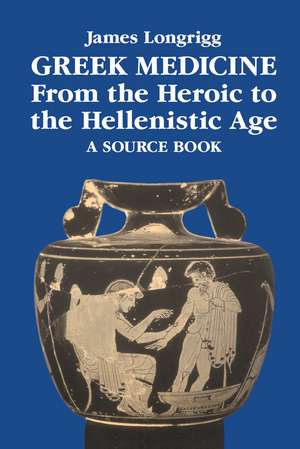 Greek Medicine from the Heroic to the Hellenistic Age: A Source Book de James Longrigg