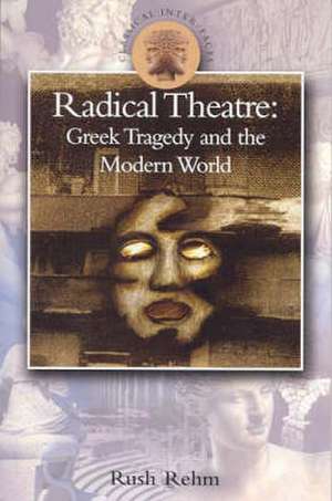 Radical Theatre: Greek Tragedy in the Modern World de Professor Rush Rehm