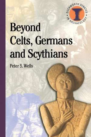 Beyond Celts, Germans and Scythians: Archaeology and Identity in Iron Age Europe de Peter S. Wells