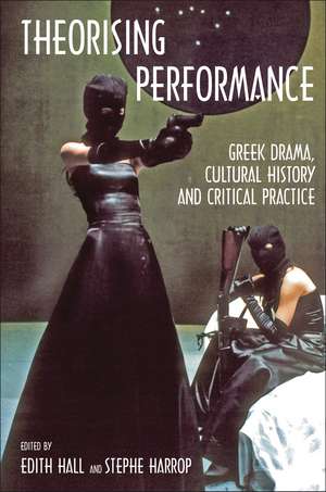 Theorising Performance: Greek Drama, Cultural History and Critical Practice de Edith Hall