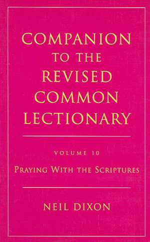 Companion to the Revised Common Lectionary: Volume 10 Praying with the Scriptures de Neil Dixon