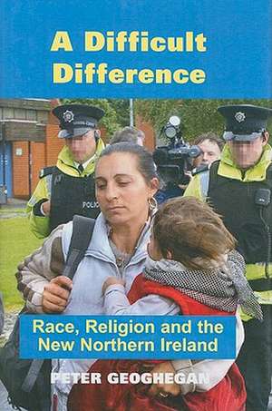 A Difficult Difference: Race, Religion and the New Northern Ireland de PETER GEOGHEGAN