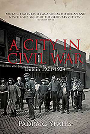 A City in Civil War: Dublin 1921-1924 de Padraig Yeates