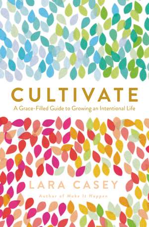 Cultivate: A Grace-Filled Guide to Growing an Intentional Life de Lara Casey