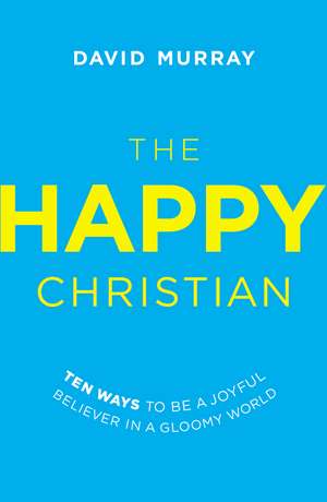 The Happy Christian: Ten Ways to Be a Joyful Believer in a Gloomy World de David Murray