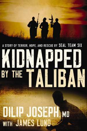 Kidnapped by the Taliban: A Story of Terror, Hope, and Rescue by SEAL Team Six de Dilip Joseph, M.D.