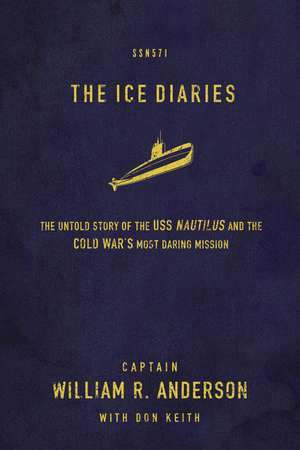 The Ice Diaries: The True Story of One of Mankind's Greatest Adventures de Captain William R. Anderson