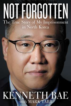 Not Forgotten: The True Story of My Imprisonment in North Korea de Kenneth Bae