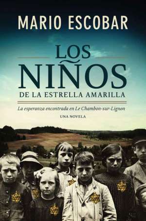 Los niños de la estrella amarilla: La esperanza encontrada en Le Chambon-Sur-Lignon de Mario Escobar