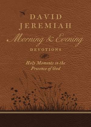 David Jeremiah Morning and Evening Devotions: Holy Moments in the Presence of God de Dr. David Jeremiah