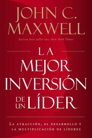 La mejor inversión de un líder: La atracción, el desarrollo y la multiplicación de líderes (The Leader's Greatest Return, Spanish Edition) de John C. Maxwell