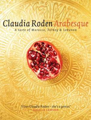 Arabesque: Sumptuous Food from Morocco, Turkey and Lebanon de Claudia Roden