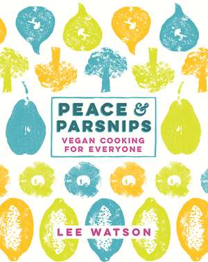 Peace and Parsnips: Vegan Cooking for Everyone de Lee Watson