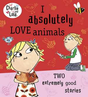 Charlie and Lola: I Absolutely Love Animals de Lauren Child