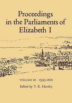 Proceedings in the Parliaments of Elizabeth 1, Vol. 3 1593-1601 de Terence Hartley