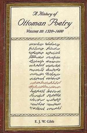 A History of Ottoman Poetry Volume III: 1520-1600 de E. J. Gibb