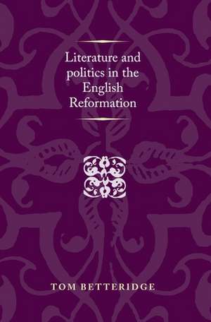 Literature and Politics in the English Reformation de Tom Betteridge