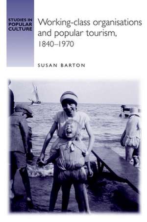 Working-Class Organisations and Popular Tourism, 1840-1970 de Susan Barton