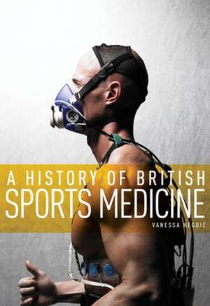 History of British Sports Medicine de Vanessa Heggie