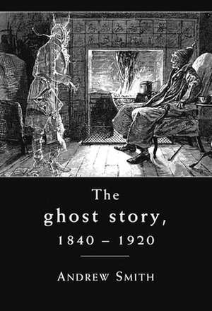 The Ghost Story 1840 -1920 de Andrew W. M. Smith