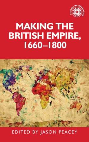 Making the British Empire, 1660-1800 de Jason Peacey