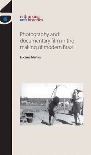 Photography and Documentary Film in the Making of Modern Brazil de Luciana Martins