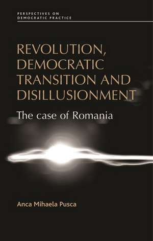 Revolution, Democratic Transition and Disillusionment de Anca Mihaela Pusca