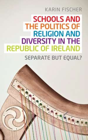 Schools and the Politics of Religion and Diversity in the Republic of Ireland de Karin Fischer