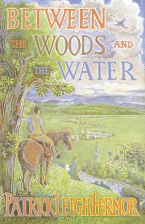 Between the Woods and the Water de Patrick Leigh Fermor