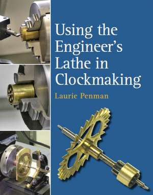 Using the Engineer's Lathe in Clockmaking de Laurie Penman