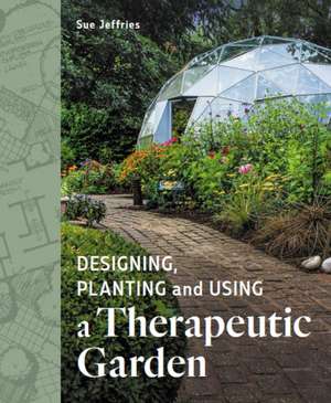 Designing, Planting and Using a Therapeutic Garden de Sue Jeffries