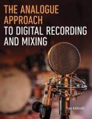 The Analogue Approach to Digital Recording and Mixing de Fran Ashcroft