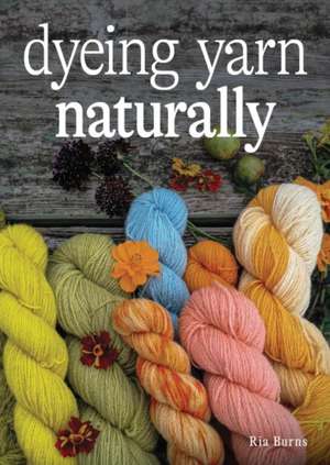 Dyeing Yarn Naturally de Ria Burns