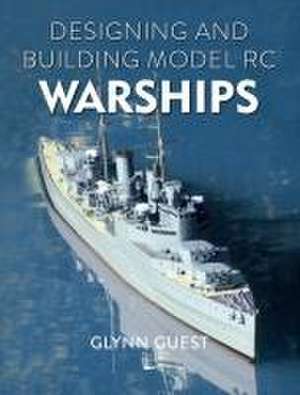 Designing and Building Model Rc Warships de Glynn Guest