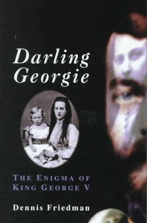 Darling Georgie: The Enigma of King George V de Dennis Friedman