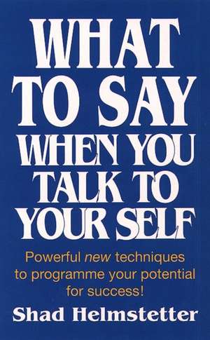 What to Say When You Talk to Yourself de Shad Helmstetter