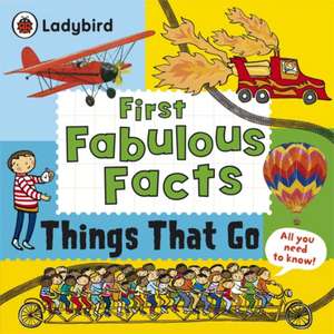 Things That Go: Ladybird First Fabulous Facts: de la 4 ani